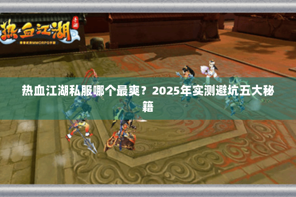 热血江湖私服哪个最爽？2025年实测避坑五大秘籍