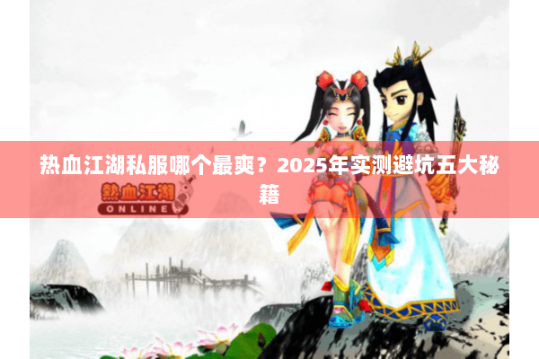 热血江湖私服哪个最爽？2025年实测避坑五大秘籍