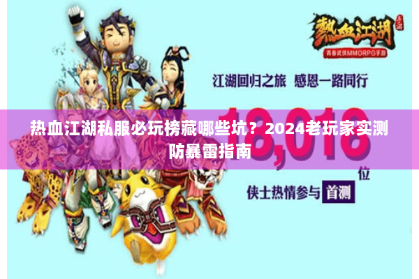 热血江湖私服必玩榜藏哪些坑?2024老玩家实测防暴雷指南 热血江湖私服必玩榜藏哪些坑?2024老玩家实测防暴雷指南