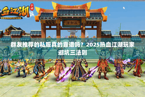 群友推荐的私服真的靠谱吗?2025热血江湖玩家避坑三法则 群友推荐的私服真的靠谱吗?2025热血江湖玩家避坑三法则
