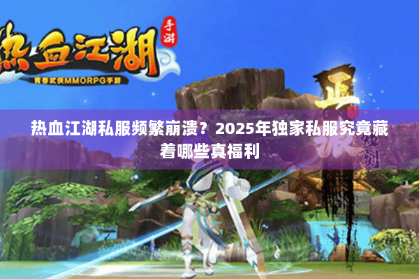 热血江湖私服频繁崩溃?2025年独家私服究竟藏着哪些真福利 热血江湖私服频繁崩溃?2025年独家私服究竟藏着哪些真福利