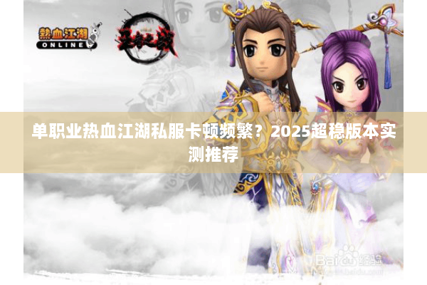 单职业热血江湖私服卡顿频繁？2025超稳版本实测推荐