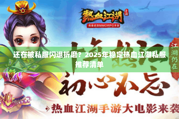 还在被私服闪退折磨？2025年稳定热血江湖私服推荐清单