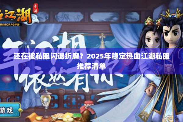 还在被私服闪退折磨？2025年稳定热血江湖私服推荐清单