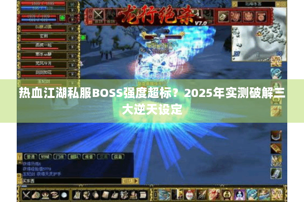 热血江湖私服BOSS强度超标?2025年实测破解三大逆天设定 热血江湖私服BOSS强度超标?2025年实测破解三大逆天设定