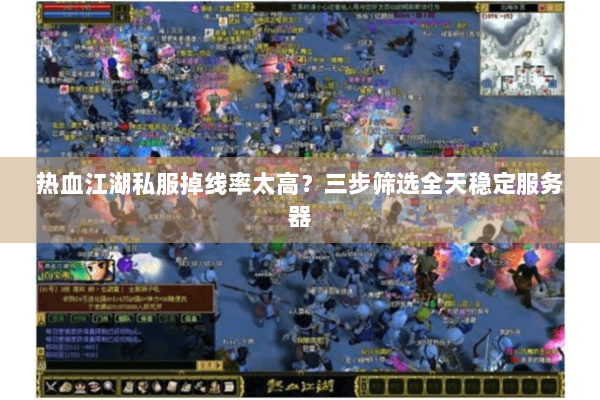 热血江湖私服掉线率太高?三步筛选全天稳定服务器 热血江湖私服掉线率太高?三步筛选全天稳定服务器