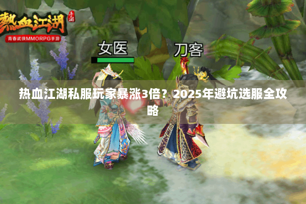 热血江湖私服玩家暴涨3倍?2025年避坑选服全攻略 热血江湖私服玩家暴涨3倍?2025年避坑选服全攻略