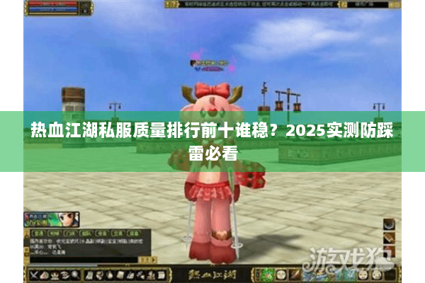 热血江湖私服质量排行前十谁稳?2025实测防踩雷必看 热血江湖私服质量排行前十谁稳?2025实测防踩雷必看