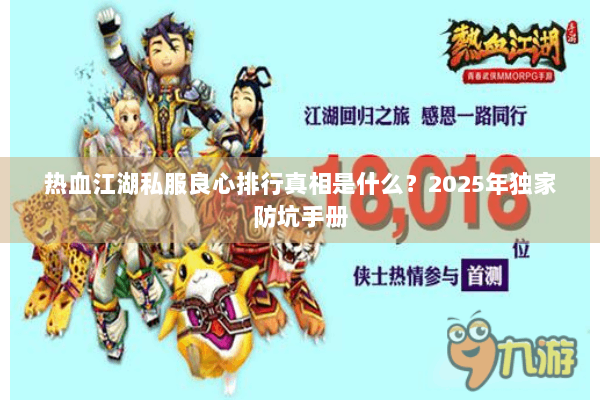 热血江湖私服良心排行真相是什么?2025年独家防坑手册 热血江湖私服良心排行真相是什么?2025年独家防坑手册