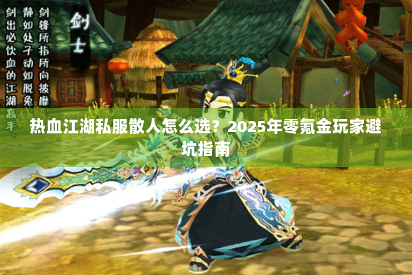 热血江湖私服散人怎么选?2025年零氪金玩家避坑指南 热血江湖私服散人怎么选?2025年零氪金玩家避坑指南