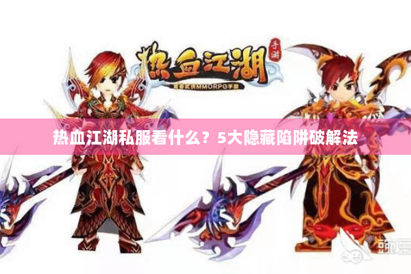 热血江湖私服看什么？5大隐藏陷阱破解法