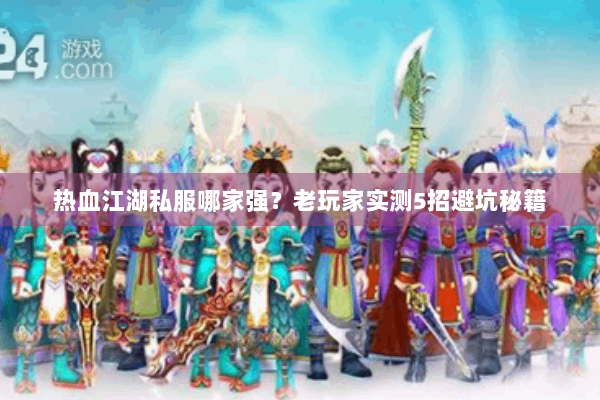 热血江湖私服哪家强?老玩家实测5招避坑秘籍 热血江湖私服哪家强?老玩家实测5招避坑秘籍