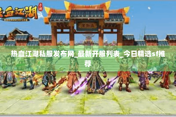 热血江湖私服发布网_最新开服列表_今日精选sf推荐