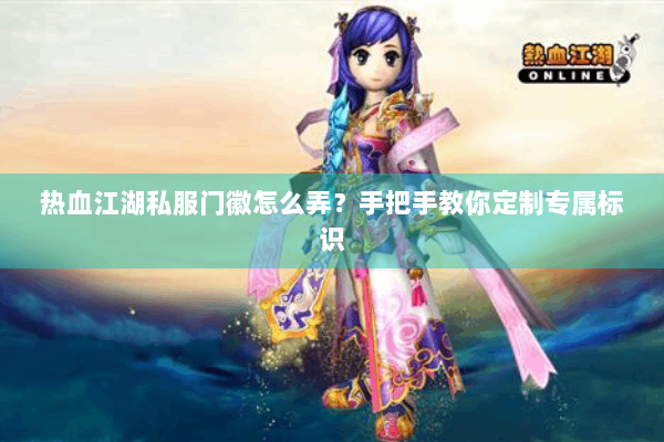 热血江湖私服门徽怎么弄？手把手教你定制专属标识