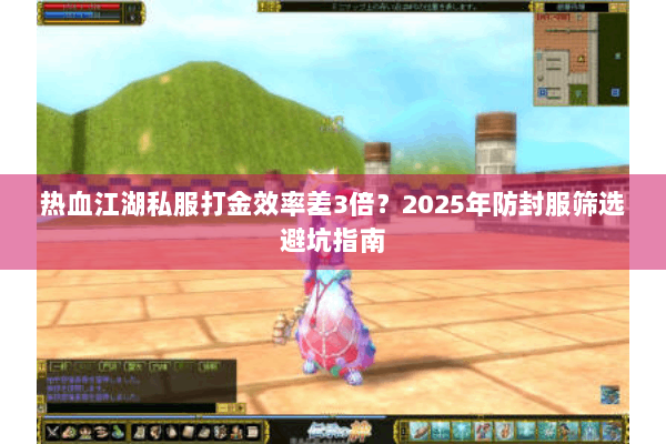 热血江湖私服打金效率差3倍?2025年防封服筛选避坑指南 热血江湖私服打金效率差3倍?2025年防封服筛选避坑指南