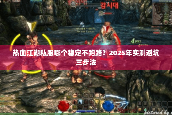 热血江湖私服哪个稳定不跑路?2025年实测避坑三步法 热血江湖私服哪个稳定不跑路?2025年实测避坑三步法