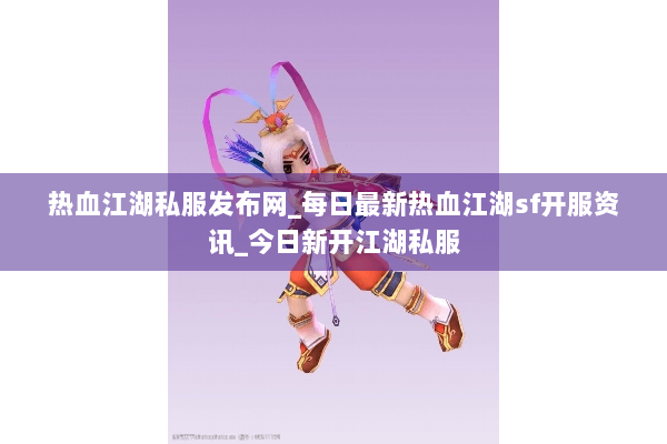 热血江湖私服发布网_每日最新热血江湖sf开服资讯_今日新开江湖私服 热血江湖私服发布网_每日最新热血江湖sf开服资讯_今日新开江湖私服