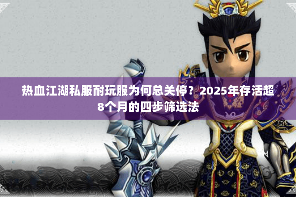 热血江湖私服耐玩服为何总关停?2025年存活超8个月的四步筛选法 热血江湖私服耐玩服为何总关停?2025年存活超8个月的四步筛选法