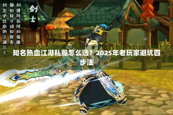 知名热血江湖私服怎么选？2025年老玩家避坑四步法