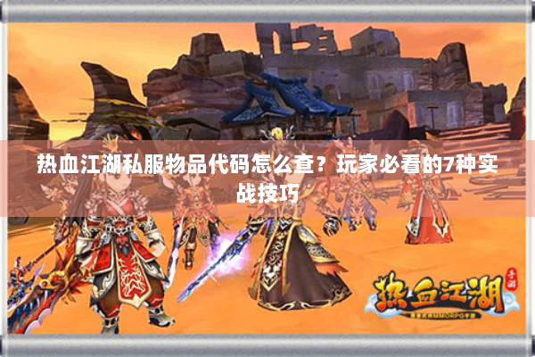 热血江湖私服物品代码怎么查？玩家必看的7种实战技巧