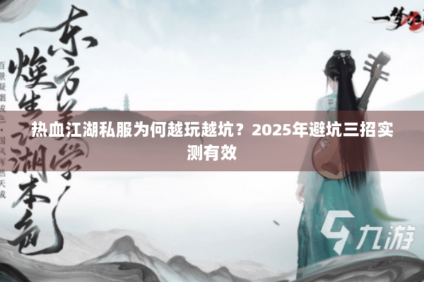 热血江湖私服为何越玩越坑?2025年避坑三招实测有效 热血江湖私服为何越玩越坑?2025年避坑三招实测有效