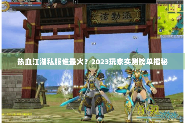 热血江湖私服谁最火?2023玩家实测榜单揭秘 热血江湖私服谁最火?2023玩家实测榜单揭秘