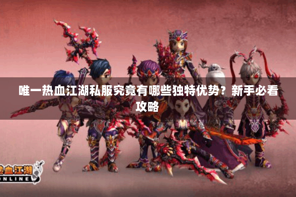 唯一热血江湖私服究竟有哪些独特优势？新手必看攻略