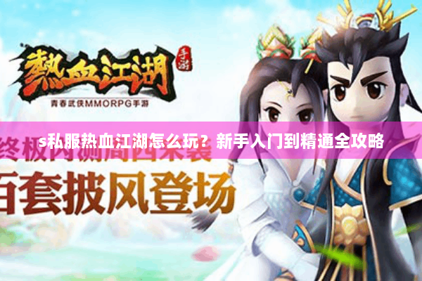 s私服热血江湖怎么玩？新手入门到精通全攻略