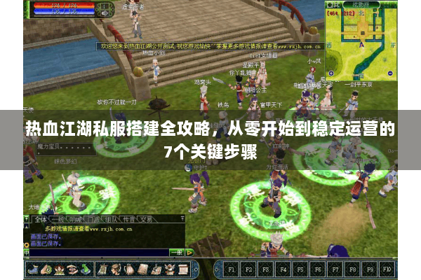 热血江湖私服搭建全攻略，从零开始到稳定运营的7个关键步骤