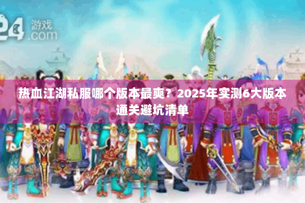 热血江湖私服哪个版本最爽?2025年实测6大版本通关避坑清单 热血江湖私服哪个版本最爽?2025年实测6大版本通关避坑清单