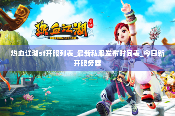 热血江湖sf开服列表_最新私服发布时间表_今日新开服务器