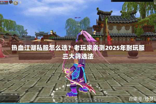 热血江湖私服怎么选？老玩家亲测2025年耐玩服三大筛选法