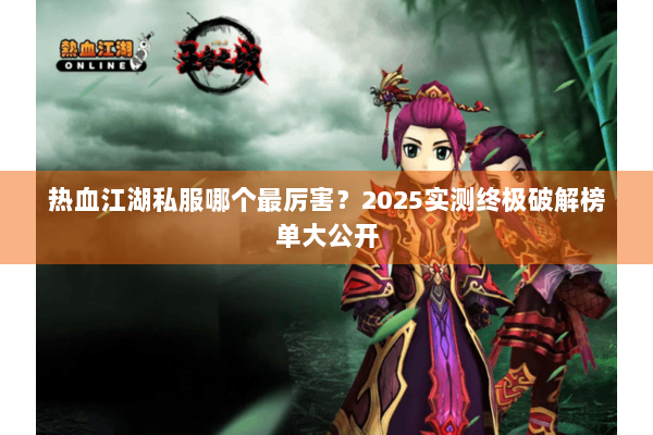 热血江湖私服哪个最厉害？2025实测终极破解榜单大公开