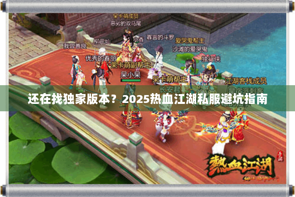 还在找独家版本?2025热血江湖私服避坑指南 还在找独家版本?2025热血江湖私服避坑指南