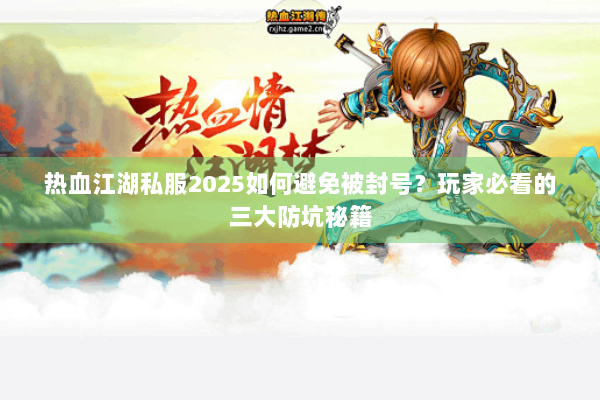 热血江湖私服2025如何避免被封号？玩家必看的三大防坑秘籍
