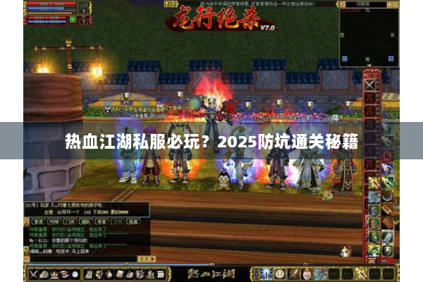 热血江湖私服必玩?2025防坑通关秘籍 热血江湖私服必玩?2025防坑通关秘籍