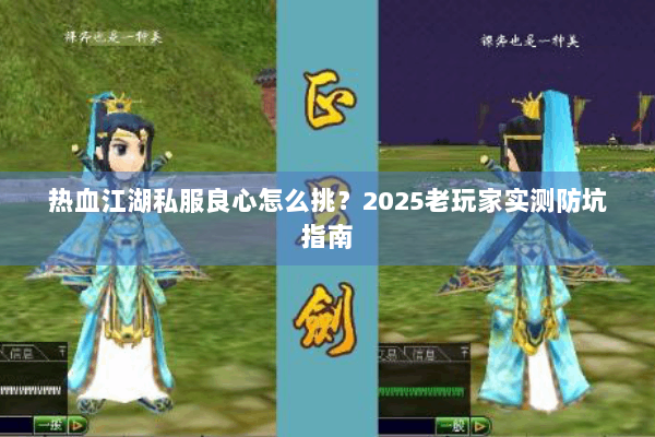 热血江湖私服良心怎么挑?2025老玩家实测防坑指南 热血江湖私服良心怎么挑?2025老玩家实测防坑指南