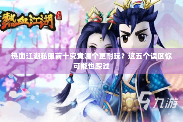 热血江湖私服前十究竟哪个更耐玩?这五个误区你可能也踩过 热血江湖私服前十究竟哪个更耐玩?这五个误区你可能也踩过