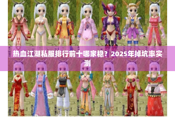 热血江湖私服排行前十哪家稳?2025年掉坑率实测 热血江湖私服排行前十哪家稳?2025年掉坑率实测