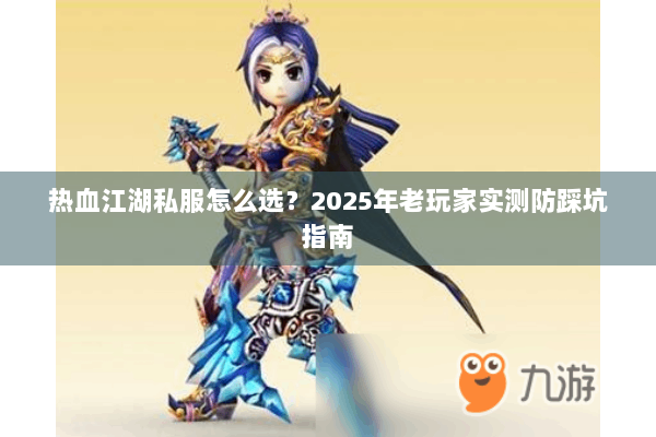 热血江湖私服怎么选？2025年老玩家实测防踩坑指南
