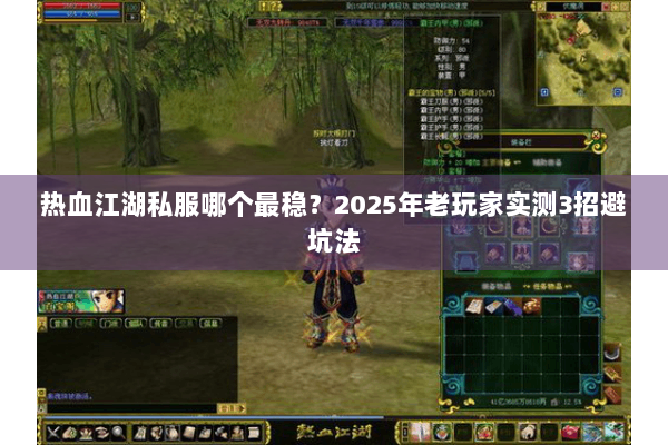 热血江湖私服哪个最稳?2025年老玩家实测3招避坑法 热血江湖私服哪个最稳?2025年老玩家实测3招避坑法