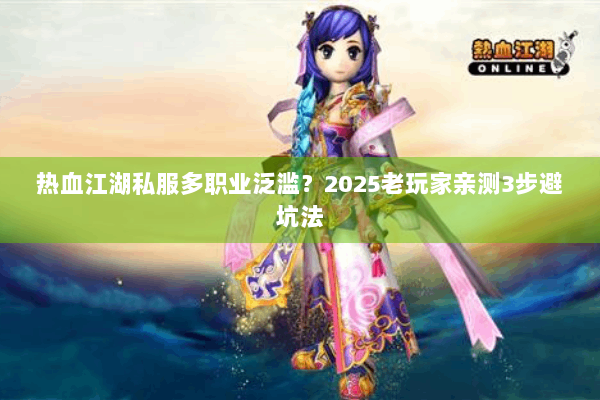 热血江湖私服多职业泛滥？2025老玩家亲测3步避坑法