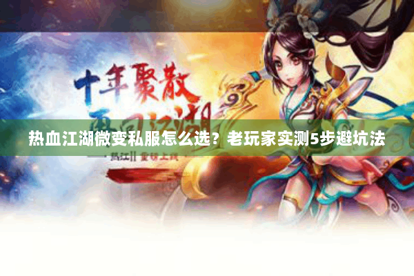 热血江湖微变私服怎么选？老玩家实测5步避坑法