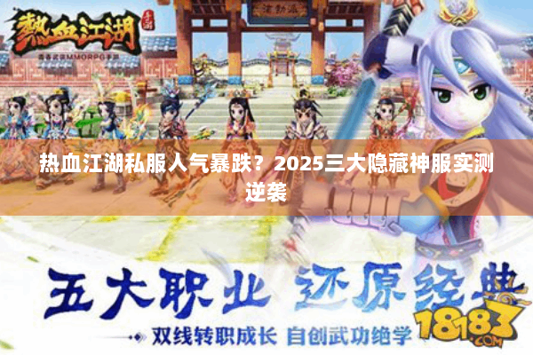热血江湖私服人气暴跌?2025三大隐藏神服实测逆袭 热血江湖私服人气暴跌?2025三大隐藏神服实测逆袭