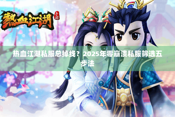 热血江湖私服总掉线？2025年零崩溃私服筛选五步法