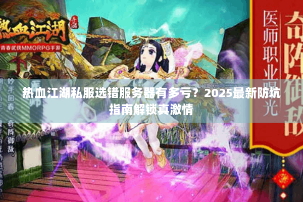 热血江湖私服选错服务器有多亏?2025最新防坑指南解锁真激情 热血江湖私服选错服务器有多亏?2025最新防坑指南解锁真激情