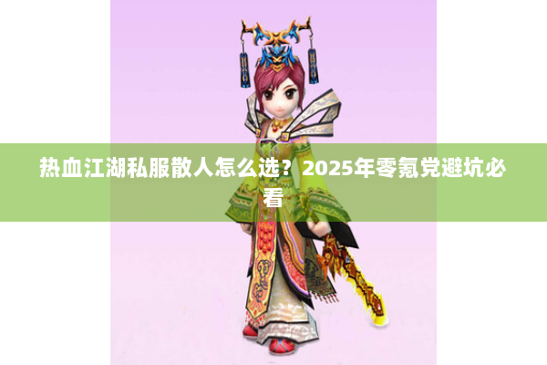 热血江湖私服散人怎么选?2025年零氪党避坑必看 热血江湖私服散人怎么选?2025年零氪党避坑必看
