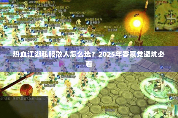热血江湖私服散人怎么选?2025年零氪党避坑必看 热血江湖私服散人怎么选?2025年零氪党避坑必看