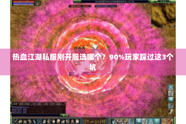 热血江湖私服刚开服选哪个？90%玩家踩过这3个坑