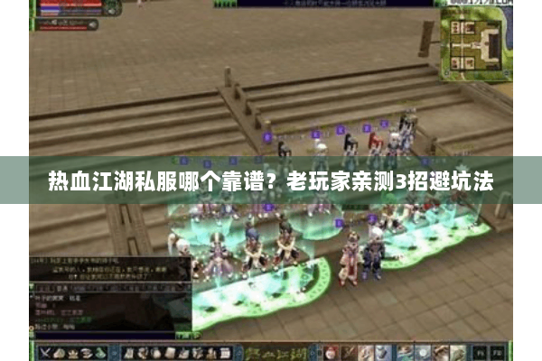 热血江湖私服哪个靠谱？老玩家亲测3招避坑法
